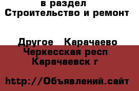  в раздел : Строительство и ремонт » Другое . Карачаево-Черкесская респ.,Карачаевск г.